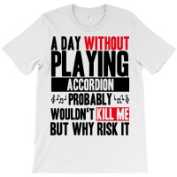 A Day Without Playing Accordion Funny Quote T-shirt | Artistshot