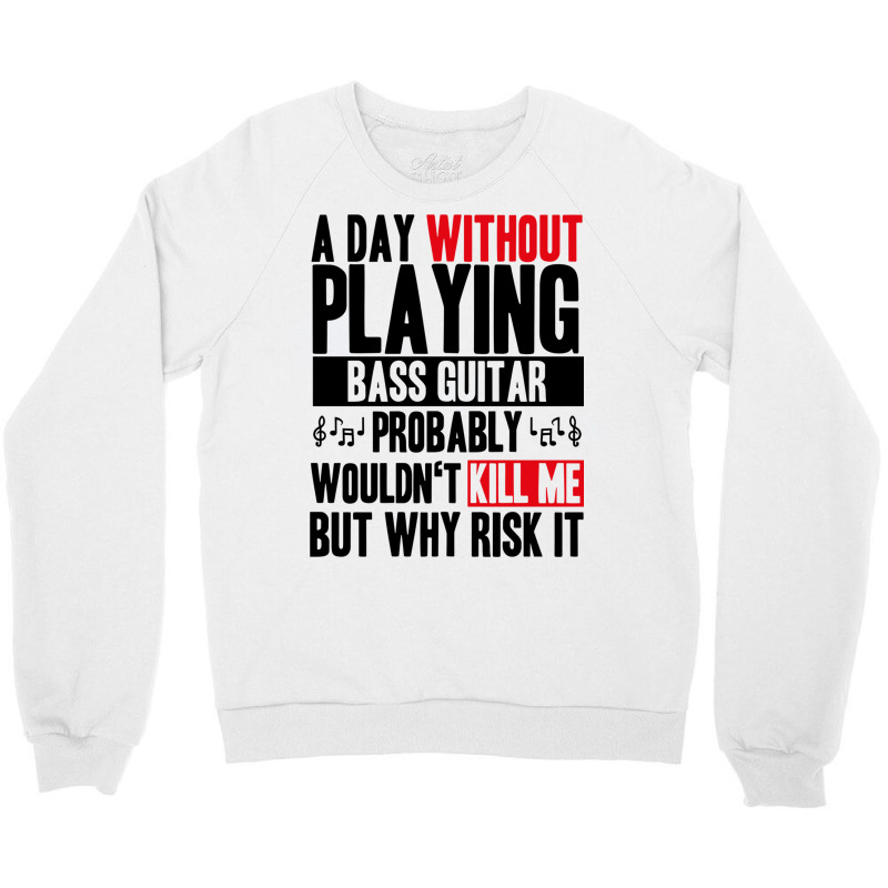 A Day Without Playing Bass Guitar Funny Quote Crewneck Sweatshirt | Artistshot