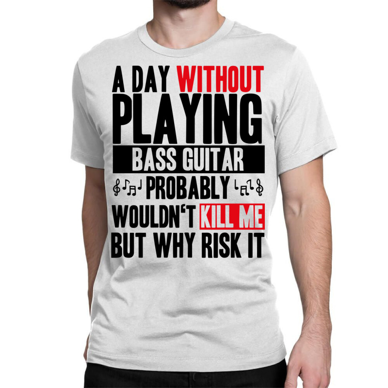 A Day Without Playing Bass Guitar Funny Quote Classic T-shirt | Artistshot