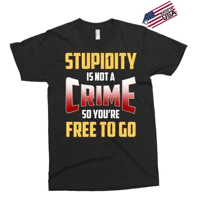 Stupidity Is Not A Crime, So You Re Free To Go (2) Exclusive T-shirt | Artistshot