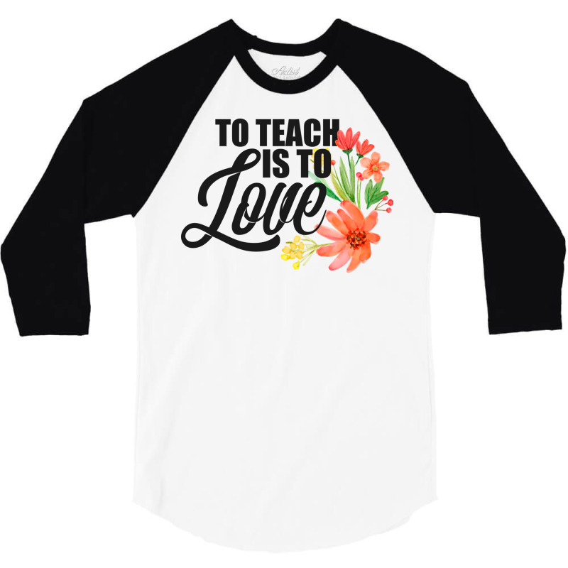 Teacher S To Teach Is To Love Flowers Teaching 3/4 Sleeve Shirt by the perfect present | Artistshot