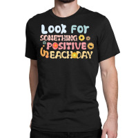 Look For Something Positive In Each Day Classic T-shirt | Artistshot