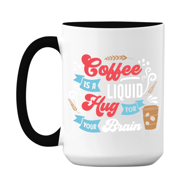 Coffee Is A Liquid Hug For Your Brain 15 Oz Coffee Mug | Artistshot