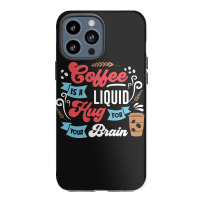 Coffee Is A Liquid Hug For Your Brain Iphone 13 Pro Max Case | Artistshot