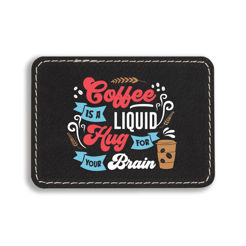 Coffee Is A Liquid Hug For Your Brain Rectangle  Leatherette Patch | Artistshot