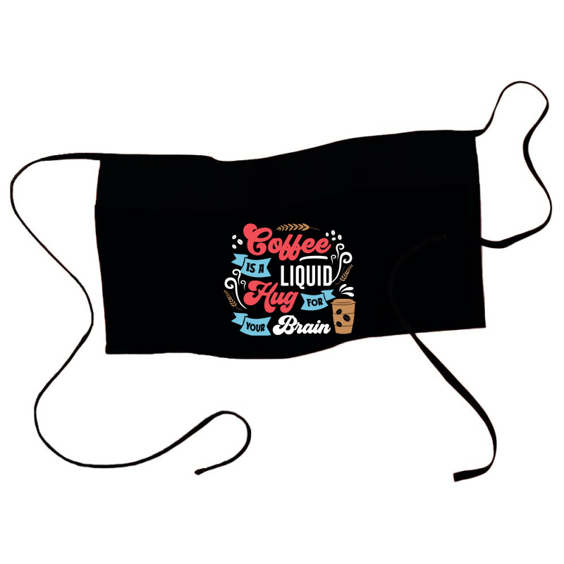 Coffee Is A Liquid Hug For Your Brain Waist Apron | Artistshot