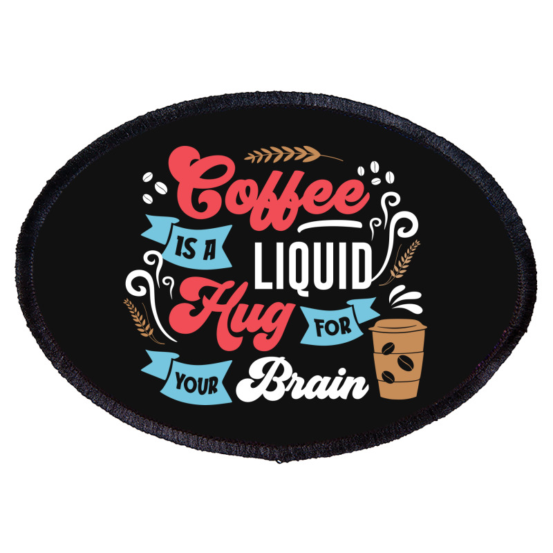 Coffee Is A Liquid Hug For Your Brain Oval Patch | Artistshot