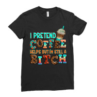 ı Pretend Coffee Helps But ı Am Still A Bitch Ladies Fitted T-shirt | Artistshot