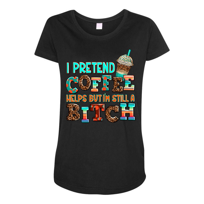 ı Pretend Coffee Helps But ı Am Still A Bitch Maternity Scoop Neck T-shirt by AdoDesignShop | Artistshot