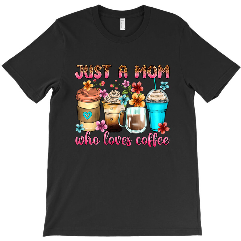 Just A Mom Who Loves Coffee T-shirt | Artistshot