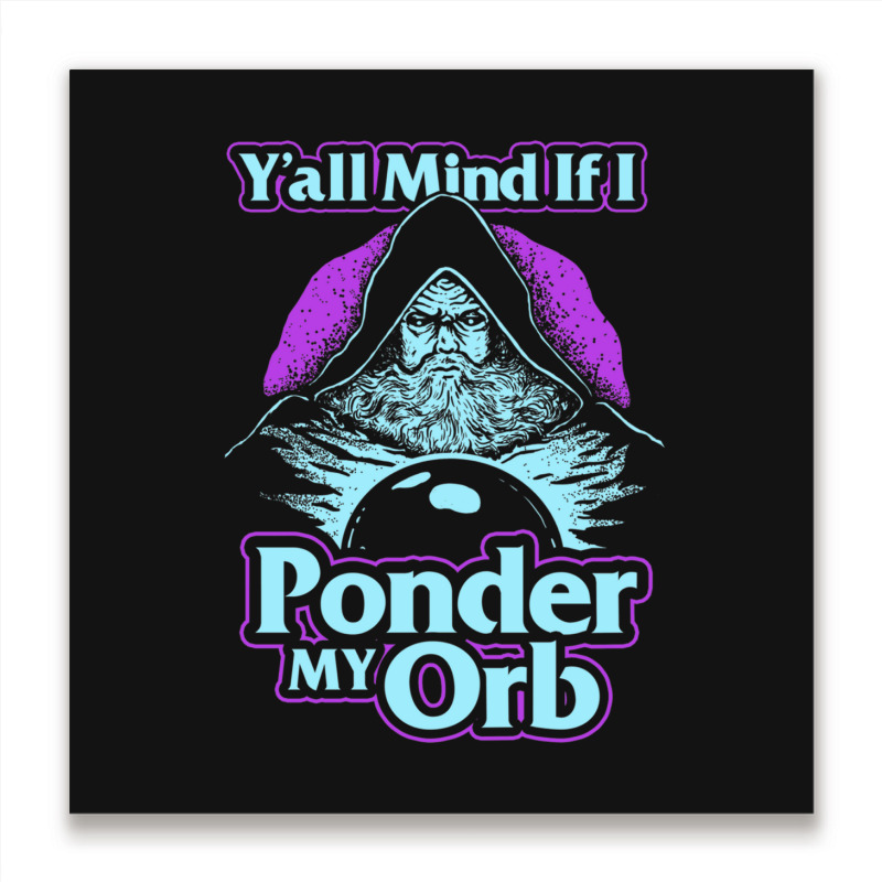 Y All Mind If I Ponder My Orb Metal Print Square | Artistshot