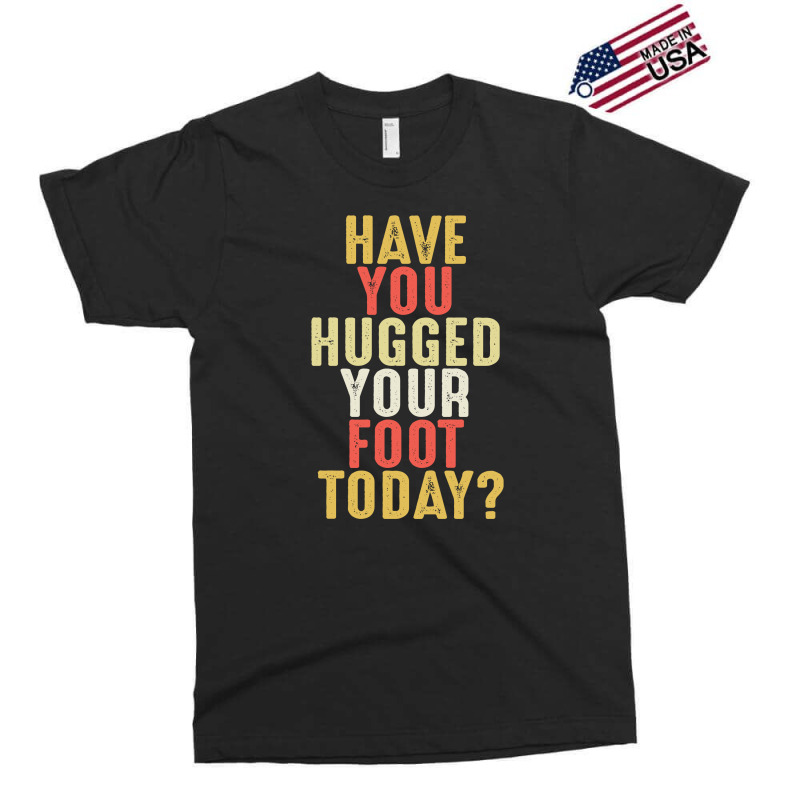 Have You Hugged Your Foot Today Exclusive T-shirt. By Artistshot