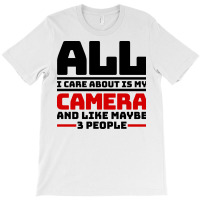 All I Care About Is My Camera And Like Maybe 3 Peo T-shirt | Artistshot