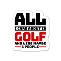 All I Care About Is Golf And Like Maybe 3 People Sticker | Artistshot