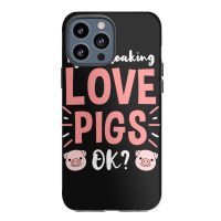 I Just Freaking Love Pigs Ok, For Pig Lover Iphone 13 Pro Max Case | Artistshot