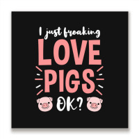 I Just Freaking Love Pigs Ok, For Pig Lover Metal Print Square | Artistshot