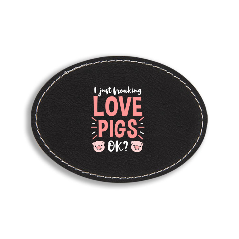 I Just Freaking Love Pigs Ok, For Pig Lover Oval Leatherette Patch | Artistshot