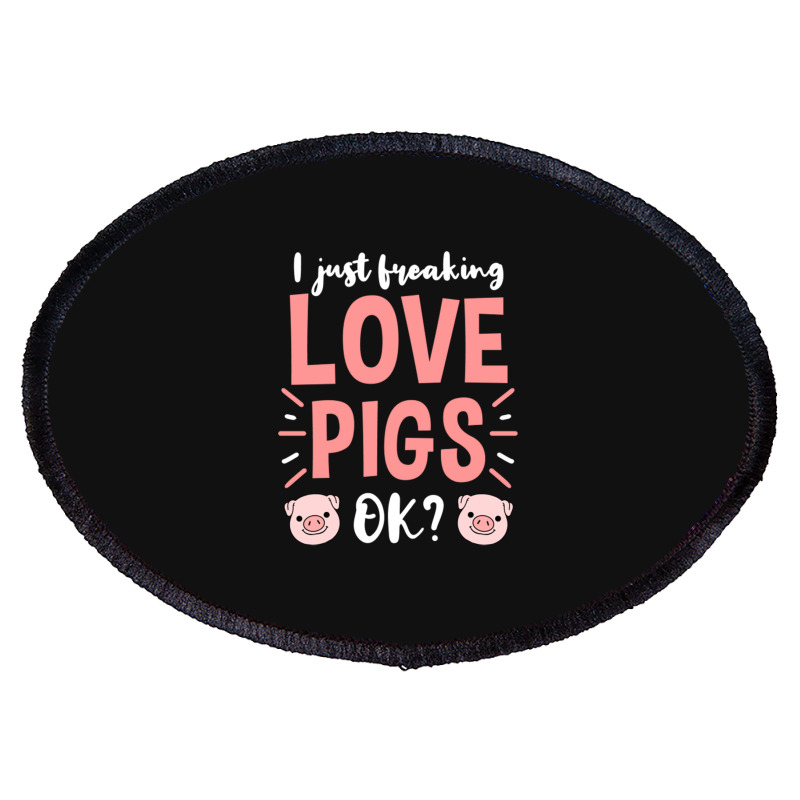 I Just Freaking Love Pigs Ok, For Pig Lover Oval Patch | Artistshot