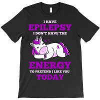 I Have Epilepsy I Don T Have The Energy To Pretend T-shirt | Artistshot