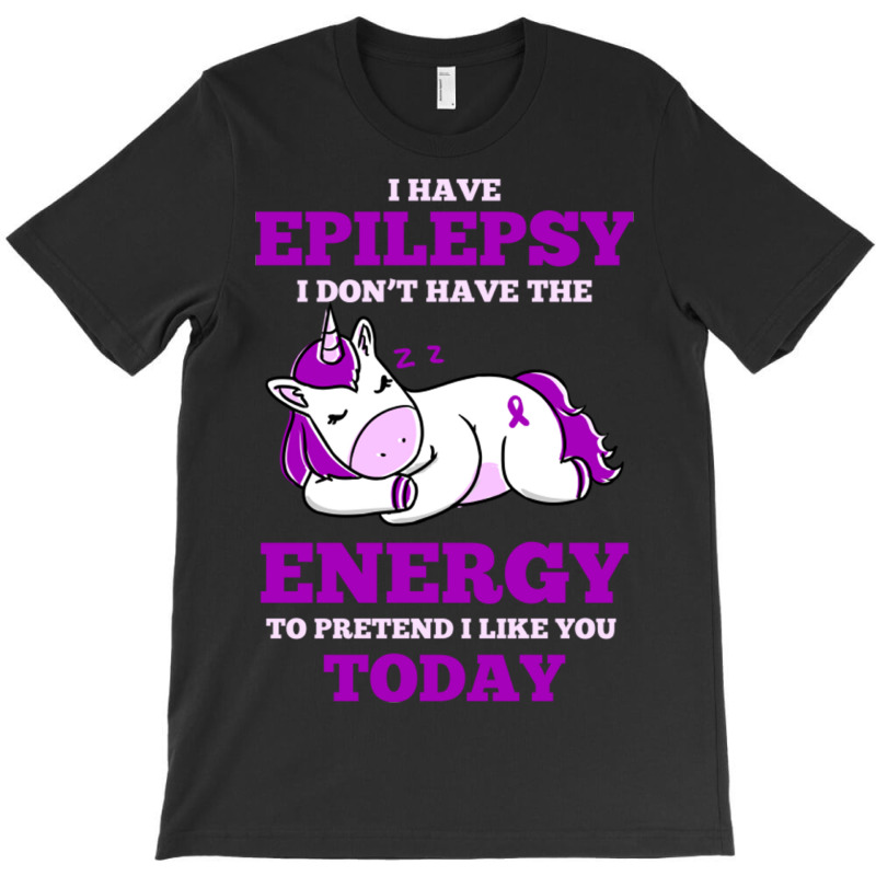 I Have Epilepsy I Don T Have The Energy To Pretend T-shirt | Artistshot