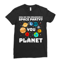 How Do You Organize A Space Party You Planet! Ladies Fitted T-shirt | Artistshot