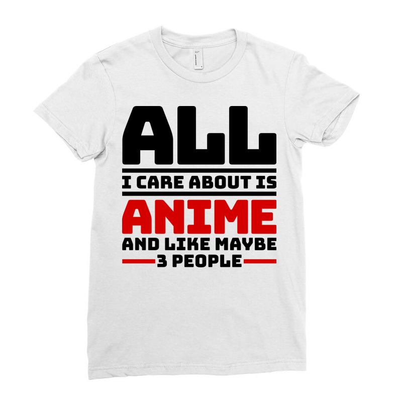 All I Care About Is Anime And Like Maybe 3 People Ladies Fitted T-Shirt by BetterManufaktur | Artistshot