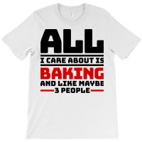 All I Care About Is Baking And Like Maybe 3 People T-shirt | Artistshot