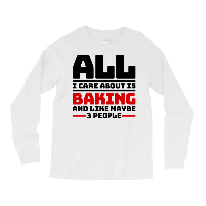 All I Care About Is Baking And Like Maybe 3 People Long Sleeve Shirts | Artistshot