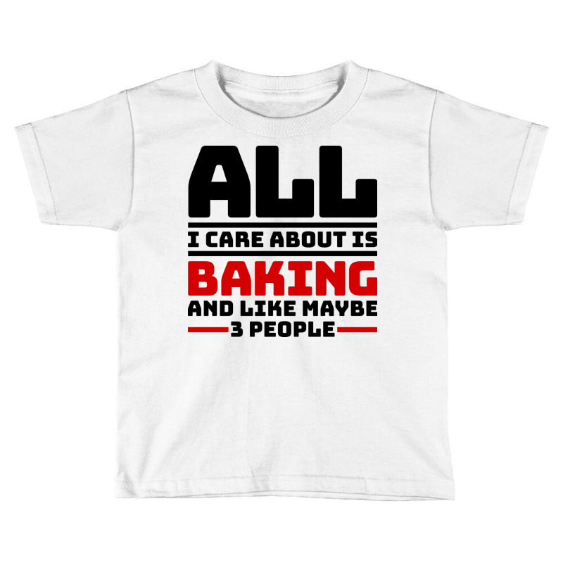 All I Care About Is Baking And Like Maybe 3 People Toddler T-shirt | Artistshot