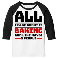 All I Care About Is Baking And Like Maybe 3 People Youth 3/4 Sleeve | Artistshot