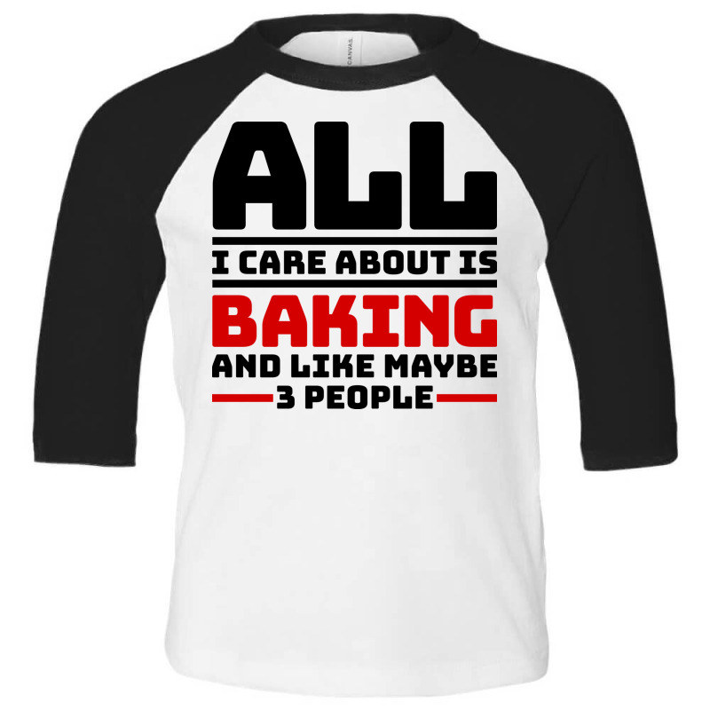 All I Care About Is Baking And Like Maybe 3 People Toddler 3/4 Sleeve Tee | Artistshot