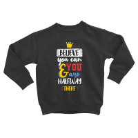 Believe You Can And You Are Halfway There Toddler Sweatshirt | Artistshot