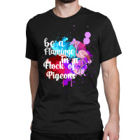 Be A Flamingo In A Flock Of Pigeons Classic T-shirt | Artistshot