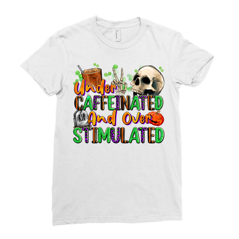 Under Caffeinated And Over Stimulated Ladies Fitted T-Shirt by texasbilliewilder | Artistshot