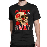 You Blow Me Away Classic T-shirt | Artistshot