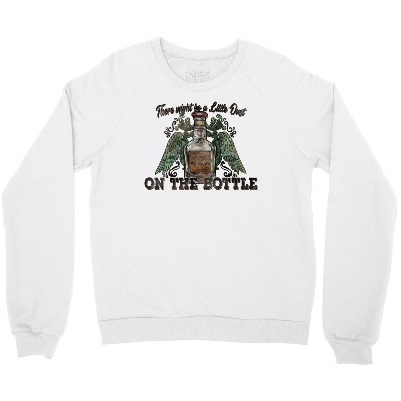 There Might Be A Little Dust On The Bottle Whiskey Crewneck Sweatshirt | Artistshot