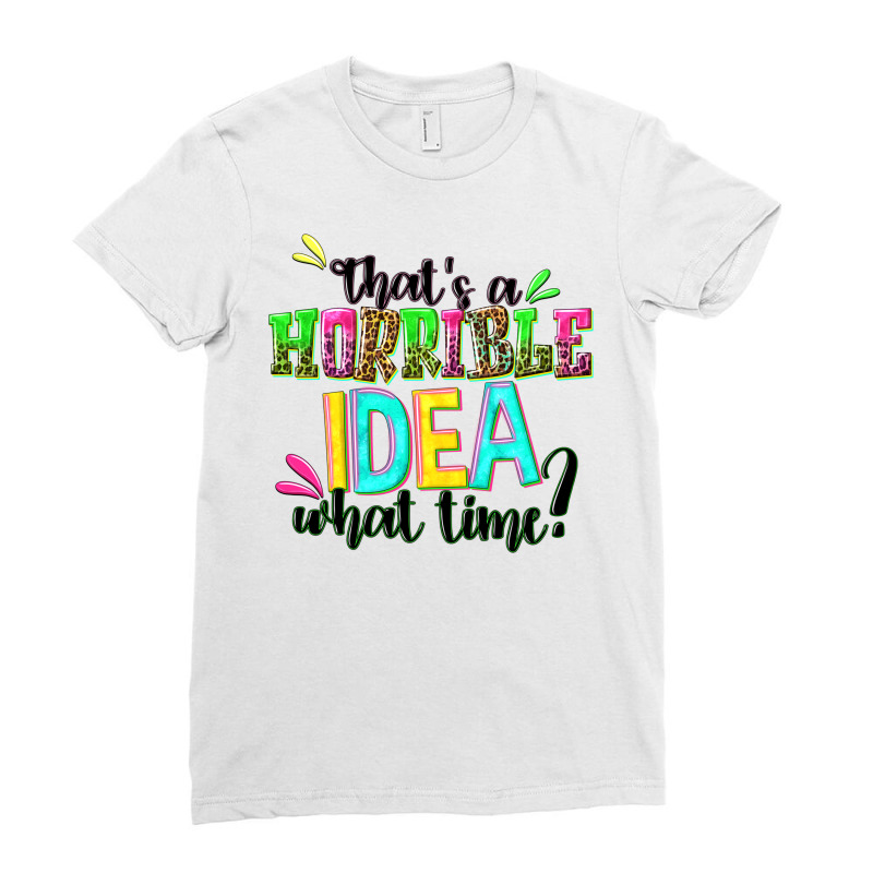 Thats A Horrible Idea What Time Ladies Fitted T-Shirt by NancyCooperArtShop | Artistshot