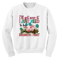 I'll Get Over It I Just Need To Be Dramatic First Youth Sweatshirt | Artistshot