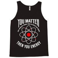 You Matter Then You Energy Funny Atom Science Tank Top | Artistshot