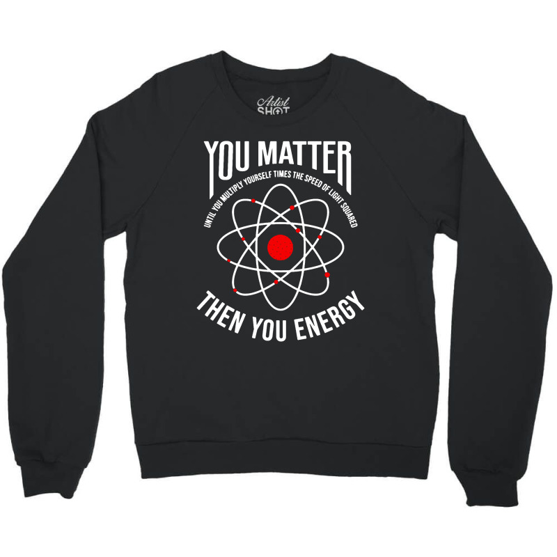 You Matter Then You Energy Funny Atom Science Crewneck Sweatshirt | Artistshot