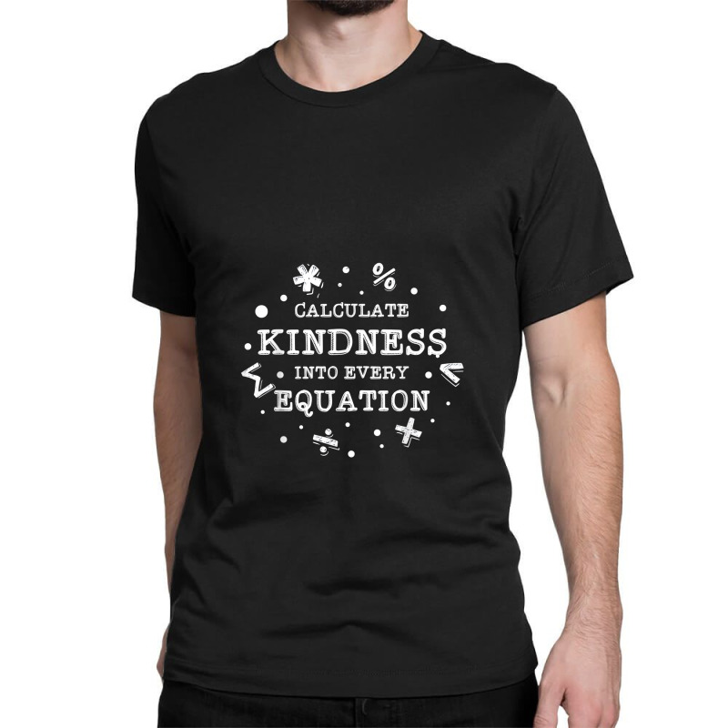 Calculate Kindness Into Every Equation School Math Teacher Classic T-shirt by Yuh2105 | Artistshot