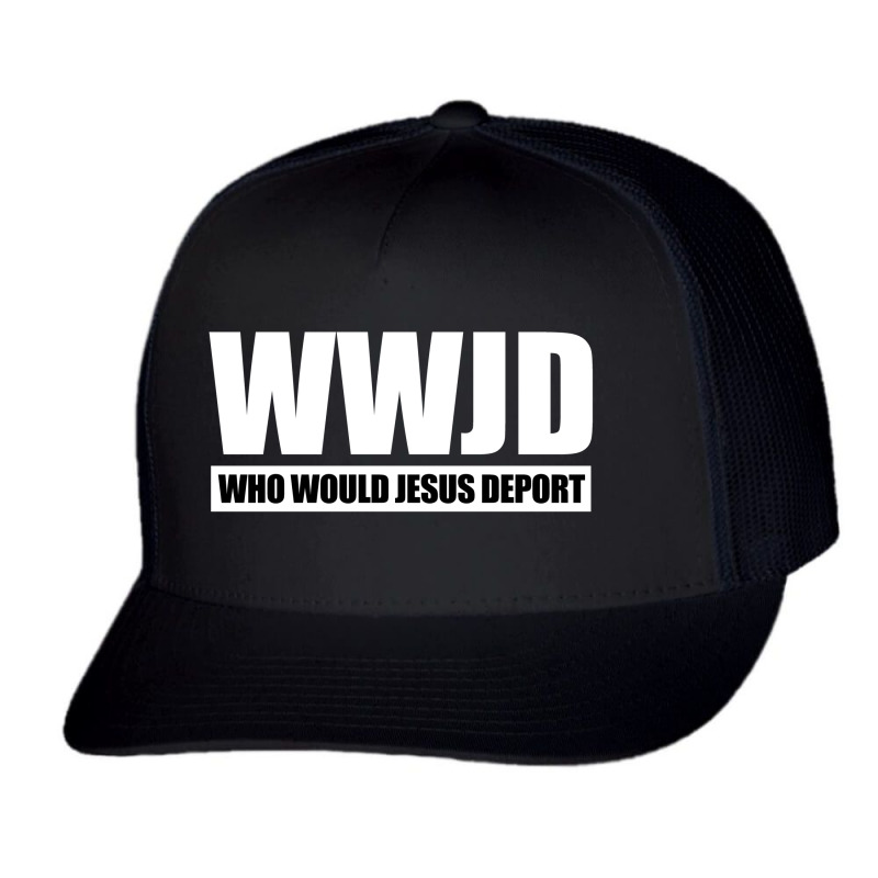 Wwjd - Who Would Jesus Deport Trucker Cap by Dejavu77 | Artistshot