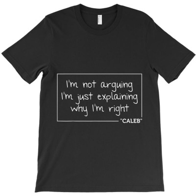 Caleb Explaining Why I Am Right Birthday T-shirt Designed By Yenngoc