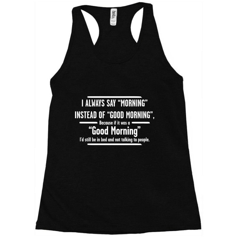 I Always Say Morning Instead Of Good Morning Racerback Tank by reeee3z | Artistshot