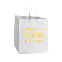 Because I'm A Perkins Personalized Custom Customized Take Out Paper Bag - 14 X 10 X 15 1/2 | Artistshot