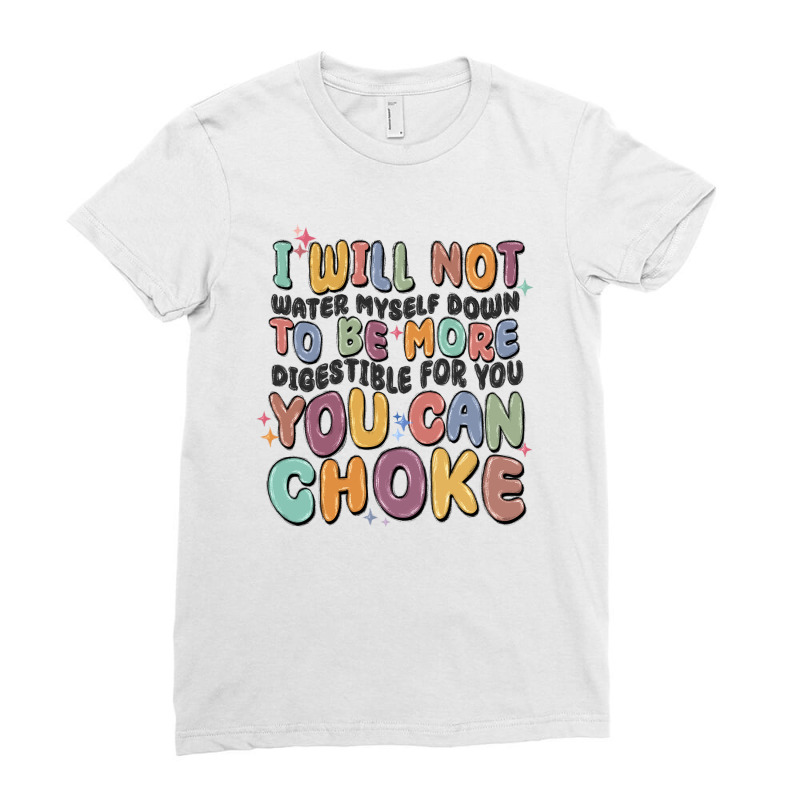 I Will Not Water Myself Down To Be More Digestible Ladies Fitted T-Shirt by MaliasSmallBusiness | Artistshot