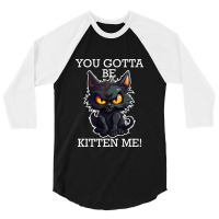 Baby Black Cat - You Gotta Be Kitten Me! 3/4 Sleeve Shirt | Artistshot