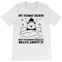 My Tummy Hurts But I'm Being Really Brave About It T-shirt | Artistshot