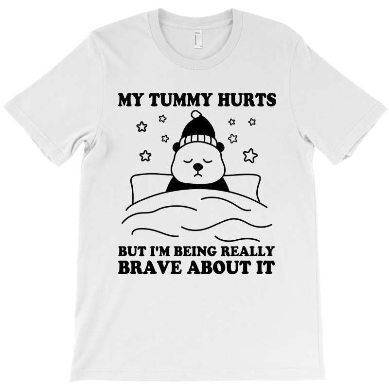 My Tummy Hurts But I'm Being Really Brave About It T-shirt | Artistshot