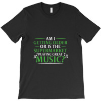 Am I Getting Older, Or Is The Supermarket Playing Great Music T-shirt | Artistshot